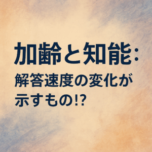 加齢と知能の関係──「解答の速さ」に隠された誤解と再発見