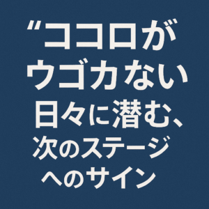心が動かない”日々に潜む、次のステージへのサイン