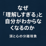なぜ“理解しすぎる”と自分がわからなくなるのか──頭と心の分離現象