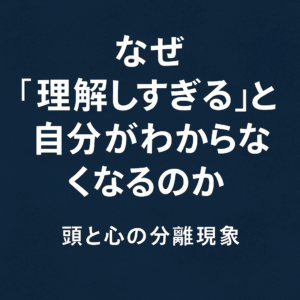 なぜ“理解しすぎる”と自分がわからなくなるのか──頭と心の分離現象
