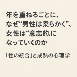年を重ねるごとに、なぜ“男性は柔らかく”、女性は“意志的”になっていくのか──「性の統合」と成熟の心理学